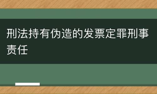 刑法持有伪造的发票定罪刑事责任