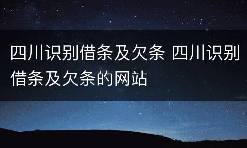 四川识别借条及欠条 四川识别借条及欠条的网站
