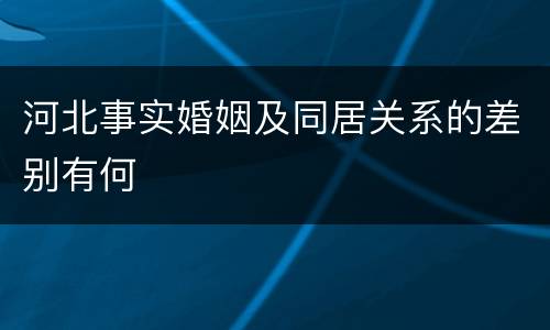 河北事实婚姻及同居关系的差别有何