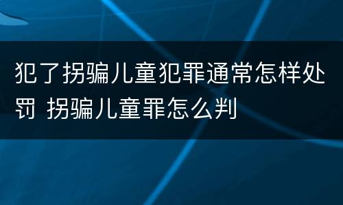 犯了拐骗儿童犯罪通常怎样处罚 拐骗儿童罪怎么判