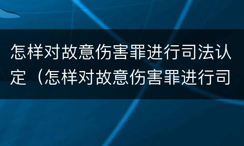 怎样对故意伤害罪进行司法认定（怎样对故意伤害罪进行司法认定呢）