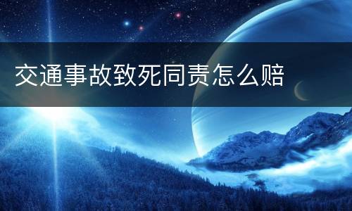 交通事故致死同责怎么赔
