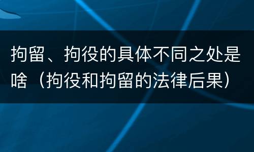 拘留、拘役的具体不同之处是啥（拘役和拘留的法律后果）