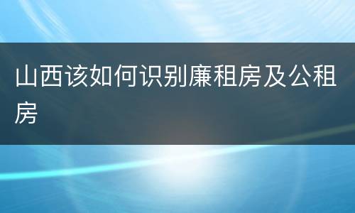 山西该如何识别廉租房及公租房