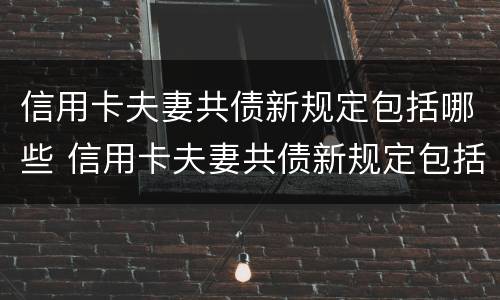 信用卡夫妻共债新规定包括哪些 信用卡夫妻共债新规定包括哪些条件