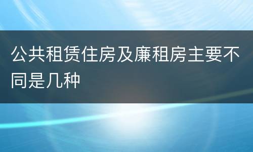 公共租赁住房及廉租房主要不同是几种