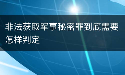 非法获取军事秘密罪到底需要怎样判定