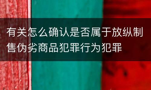 有关怎么确认是否属于放纵制售伪劣商品犯罪行为犯罪