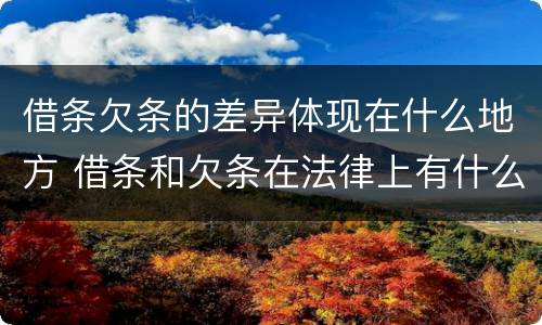 借条欠条的差异体现在什么地方 借条和欠条在法律上有什么不一样的地方