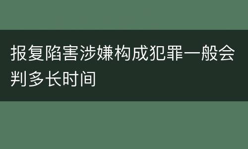 报复陷害涉嫌构成犯罪一般会判多长时间