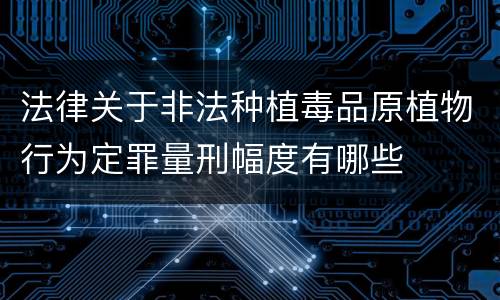 法律关于非法种植毒品原植物行为定罪量刑幅度有哪些