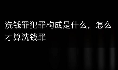 洗钱罪犯罪构成是什么，怎么才算洗钱罪