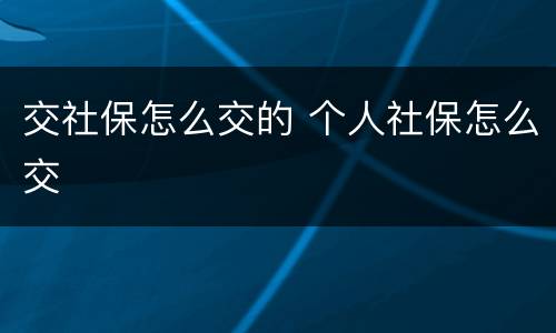 交社保怎么交的 个人社保怎么交