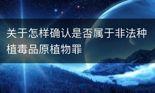 关于怎样确认是否属于非法种植毒品原植物罪