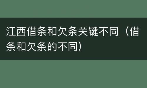 江西借条和欠条关键不同（借条和欠条的不同）