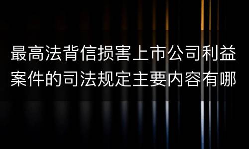 最高法背信损害上市公司利益案件的司法规定主要内容有哪些