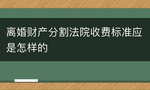 离婚财产分割法院收费标准应是怎样的