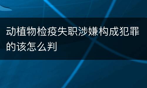 动植物检疫失职涉嫌构成犯罪的该怎么判