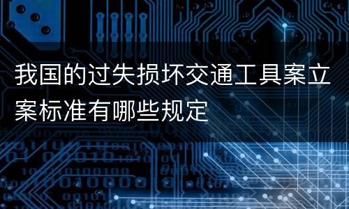 我国的过失损坏交通工具案立案标准有哪些规定