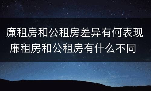 廉租房和公租房差异有何表现 廉租房和公租房有什么不同