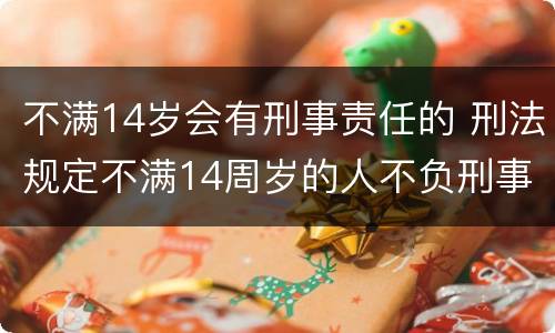 不满14岁会有刑事责任的 刑法规定不满14周岁的人不负刑事责任