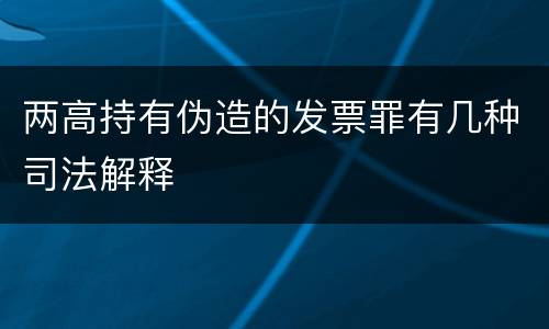 两高持有伪造的发票罪有几种司法解释