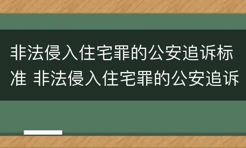 非法侵入住宅罪的公安追诉标准 非法侵入住宅罪的公安追诉标准是什么