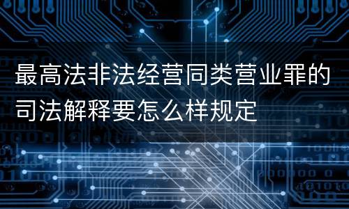 最高法非法经营同类营业罪的司法解释要怎么样规定
