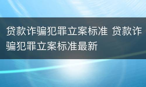 贷款诈骗犯罪立案标准 贷款诈骗犯罪立案标准最新