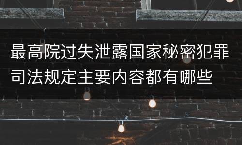 最高院过失泄露国家秘密犯罪司法规定主要内容都有哪些