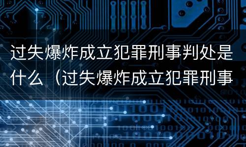 过失爆炸成立犯罪刑事判处是什么（过失爆炸成立犯罪刑事判处是什么意思）