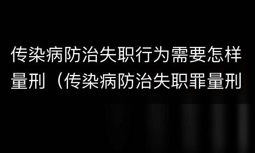 传染病防治失职行为需要怎样量刑（传染病防治失职罪量刑）