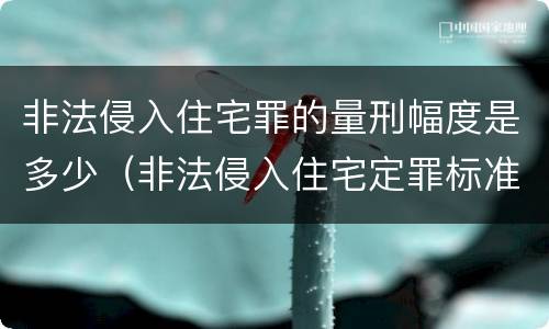 非法侵入住宅罪的量刑幅度是多少（非法侵入住宅定罪标准）