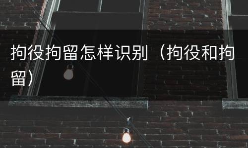 拘役拘留怎样识别（拘役和拘留）