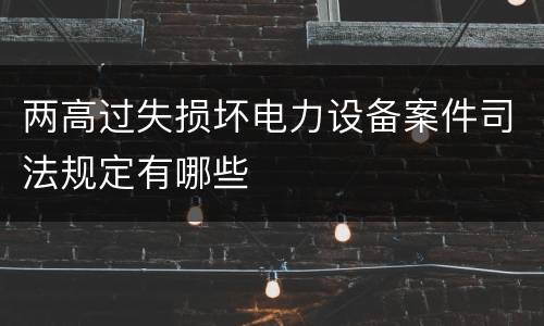 两高过失损坏电力设备案件司法规定有哪些
