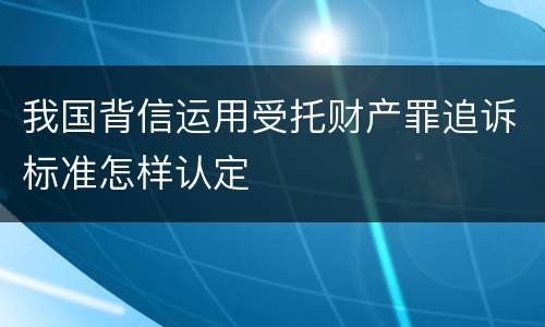 我国背信运用受托财产罪追诉标准怎样认定