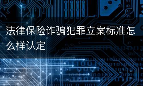 法律保险诈骗犯罪立案标准怎么样认定
