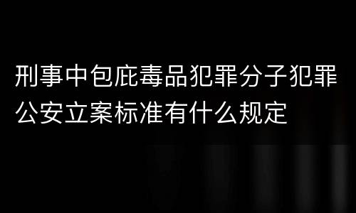 刑事中包庇毒品犯罪分子犯罪公安立案标准有什么规定
