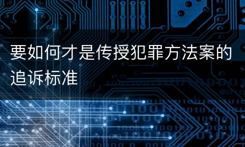 要如何才是传授犯罪方法案的追诉标准