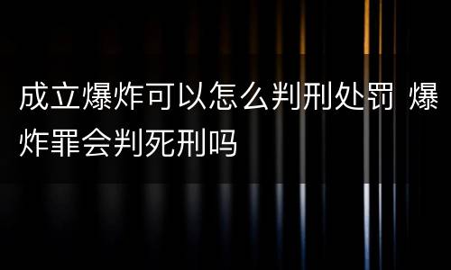成立爆炸可以怎么判刑处罚 爆炸罪会判死刑吗