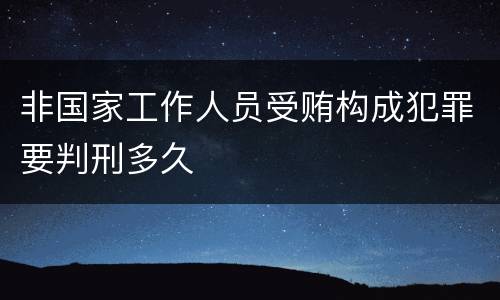 非国家工作人员受贿构成犯罪要判刑多久