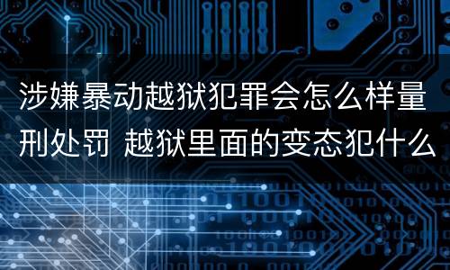 涉嫌暴动越狱犯罪会怎么样量刑处罚 越狱里面的变态犯什么罪