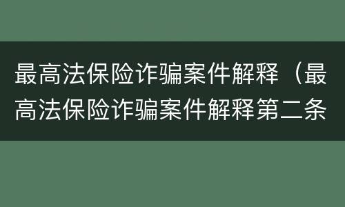 最高法保险诈骗案件解释（最高法保险诈骗案件解释第二条）