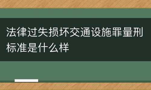 法律过失损坏交通设施罪量刑标准是什么样