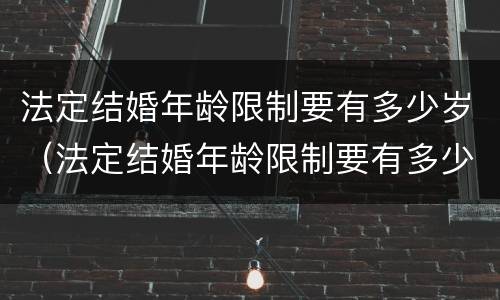 法定结婚年龄限制要有多少岁（法定结婚年龄限制要有多少岁以上）