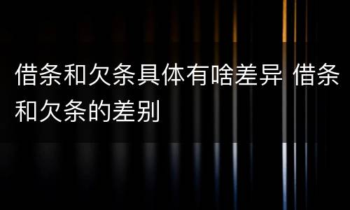 借条和欠条具体有啥差异 借条和欠条的差别