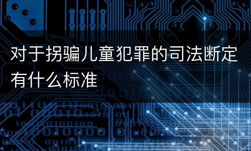 对于拐骗儿童犯罪的司法断定有什么标准