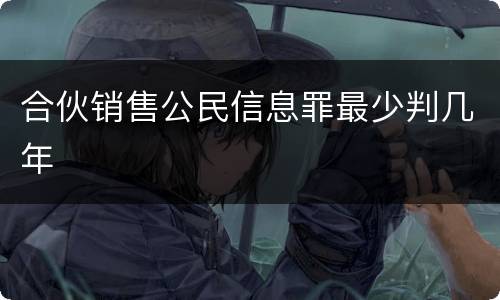 合伙销售公民信息罪最少判几年