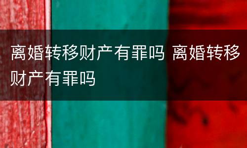 离婚转移财产有罪吗 离婚转移财产有罪吗
