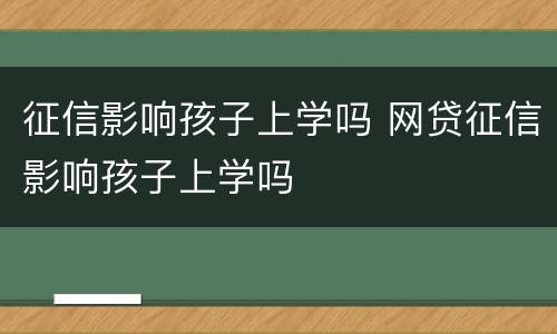 征信影响孩子上学吗 网贷征信影响孩子上学吗